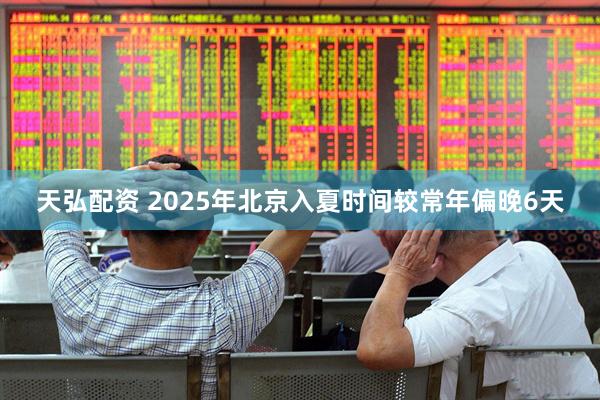 天弘配资 2025年北京入夏时间较常年偏晚6天