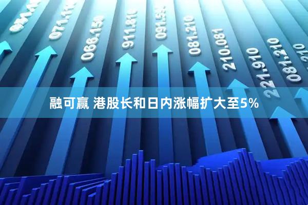 融可赢 港股长和日内涨幅扩大至5%