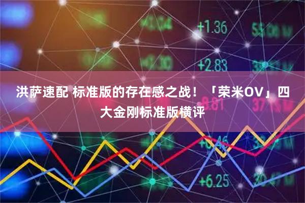 洪萨速配 标准版的存在感之战！「荣米OV」四大金刚标准版横评