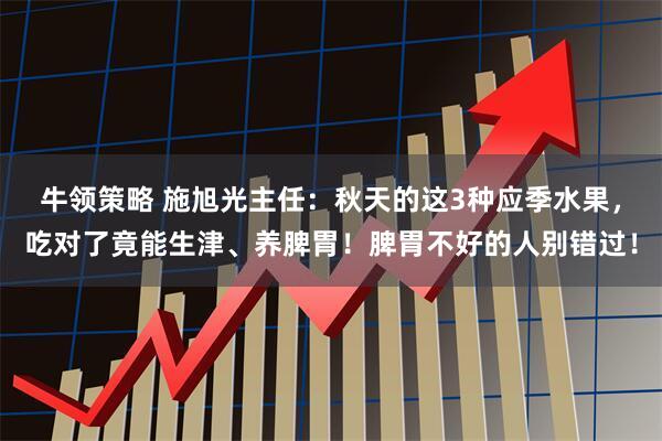 牛领策略 施旭光主任：秋天的这3种应季水果，吃对了竟能生津、养脾胃！脾胃不好的人别错过！