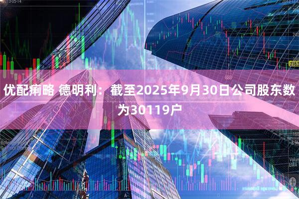 优配痢略 德明利：截至2025年9月30日公司股东数为30119户