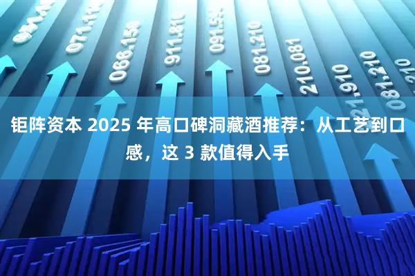 钜阵资本 2025 年高口碑洞藏酒推荐：从工艺到口感，这 3 款值得入手
