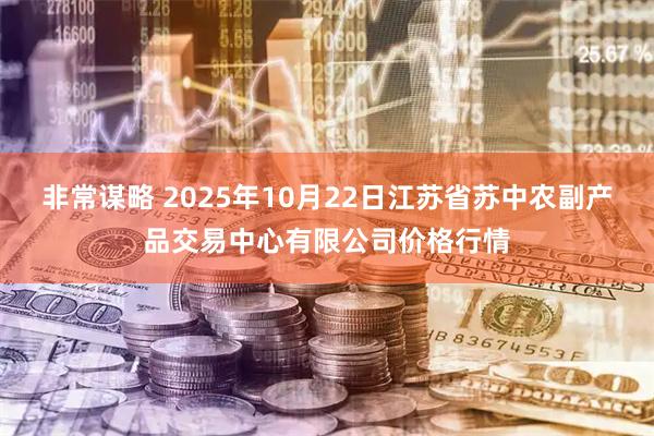 非常谋略 2025年10月22日江苏省苏中农副产品交易中心有限公司价格行情
