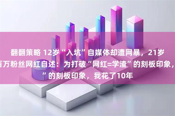 翻翻策略 12岁“入坑”自媒体却遭网暴，21岁保研北大，百万粉丝网红自述：为打破“网红=学渣”的刻板印象，我花了10年