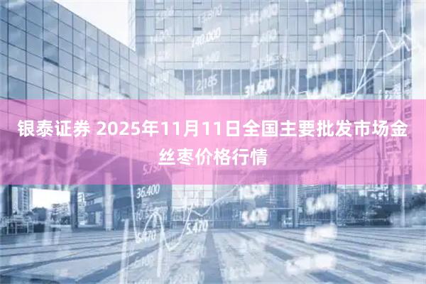 银泰证券 2025年11月11日全国主要批发市场金丝枣价格行情