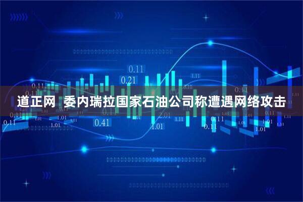 道正网  委内瑞拉国家石油公司称遭遇网络攻击