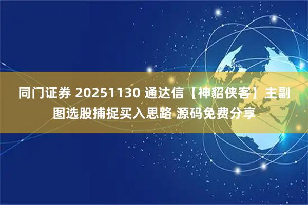 同门证券 20251130 通达信【神貂侠客】主副图选股捕捉买入思路 源码免费分享