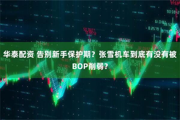 华泰配资 告别新手保护期？张雪机车到底有没有被BOP削弱？
